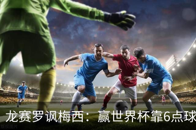 龙赛罗讽梅西：赢世界杯靠6点球 C罗点赞+评论